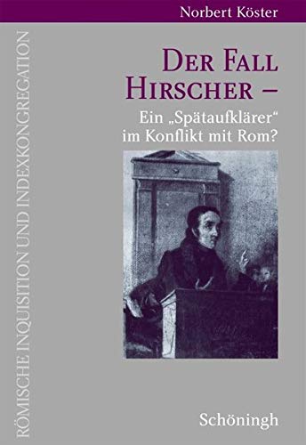 Der Fall Hirscher. Ein »Spätaufklärer« im Konflikt mit Rom? (Römische Inquisition und Indexkongregation)